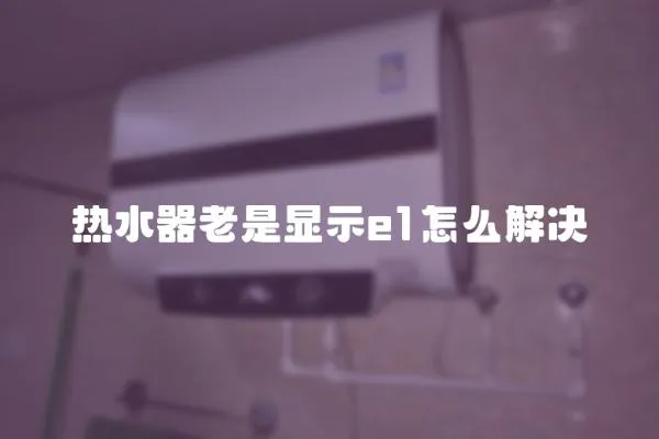 熱水器老是顯示e1怎么解決