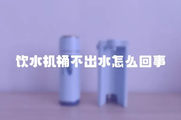 飲水機(jī)桶不出水怎么回事