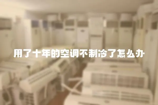 用了十年的空調不制冷了怎么辦