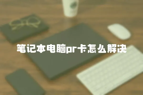 筆記本電腦pr卡怎么解決