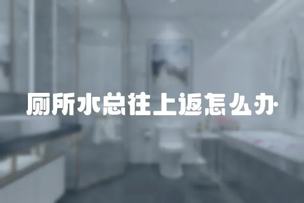 廁所水總往上返怎么辦