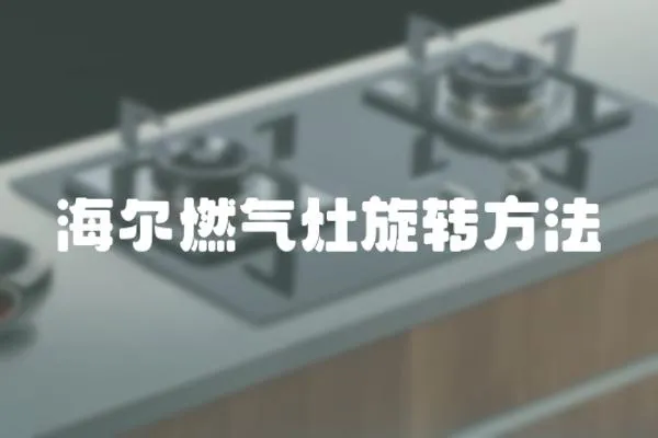 海爾燃氣灶旋轉(zhuǎn)方法