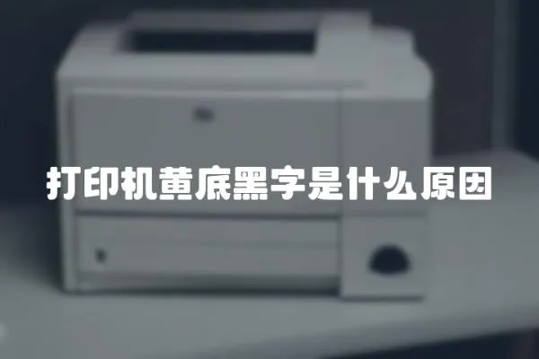 打印機黃底黑字是什么原因
