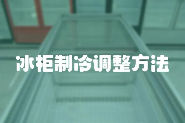 冰柜制冷調(diào)整方法