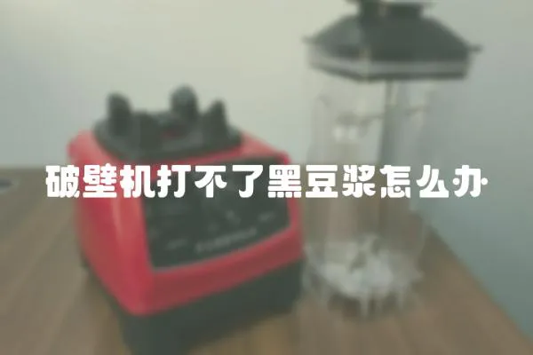 破壁機(jī)打不了黑豆?jié){怎么辦