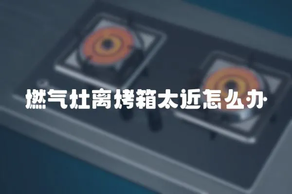燃氣灶離烤箱太近怎么辦