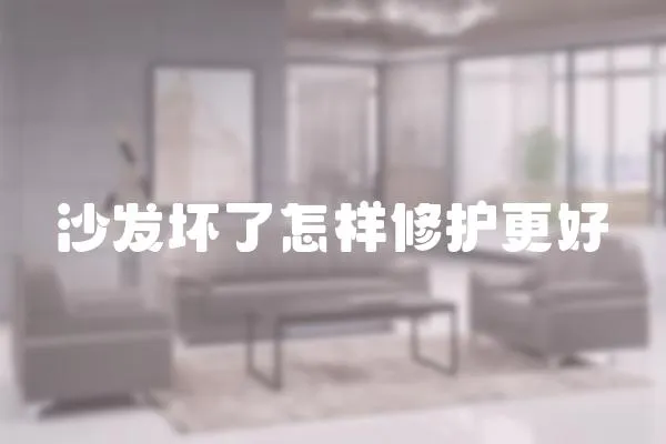 沙發壞了怎樣修護更好