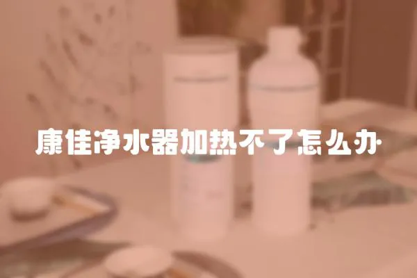 康佳凈水器加熱不了怎么辦
