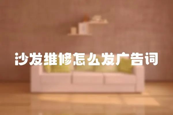 沙發(fā)維修怎么發(fā)廣告詞
