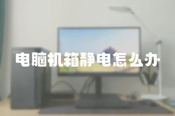 電腦機箱靜電怎么辦