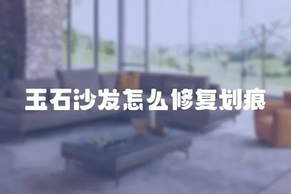 玉石沙發怎么修復劃痕