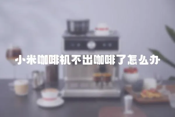 小米咖啡機不出咖啡了怎么辦