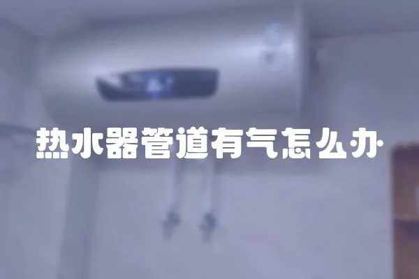 熱水器管道有氣怎么辦