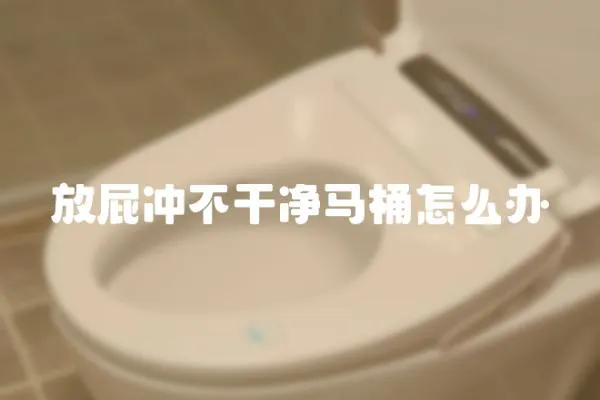 放屁沖不干凈馬桶怎么辦