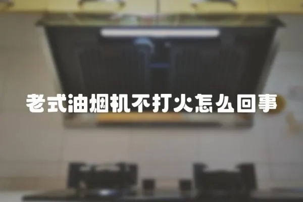 老式油煙機不打火怎么回事