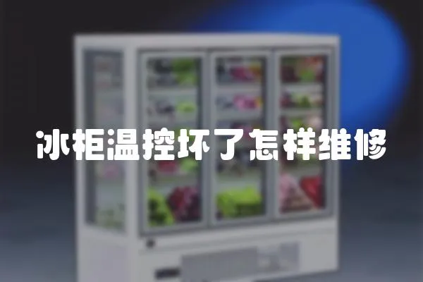冰柜溫控壞了怎樣維修