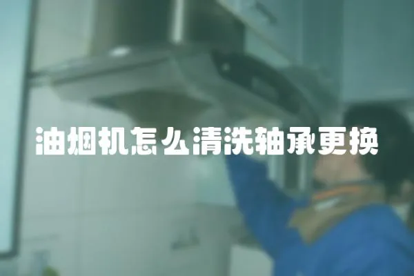 油煙機怎么清洗軸承更換