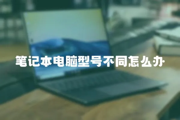 筆記本電腦型號不同怎么辦