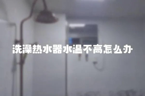 洗澡熱水器水溫不高怎么辦