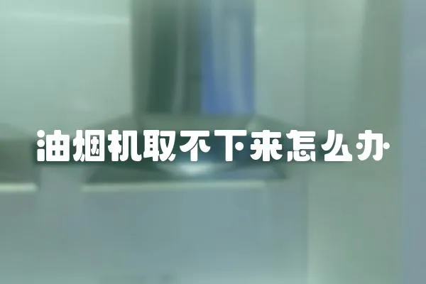 油煙機取不下來怎么辦