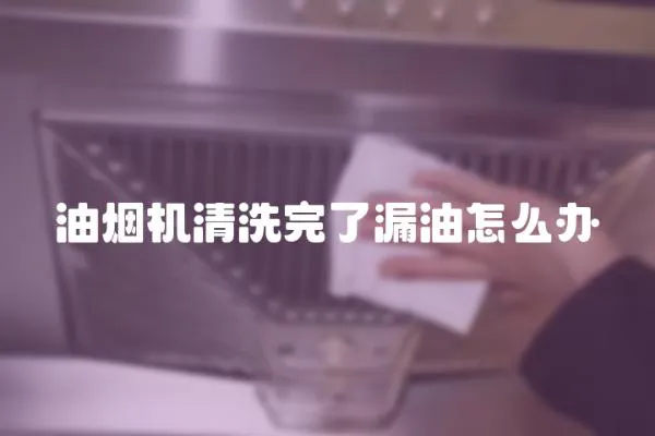 油煙機清洗完了漏油怎么辦