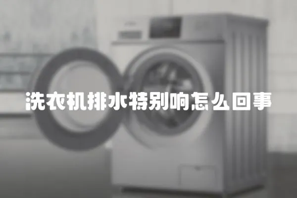 洗衣機排水特別響怎么回事