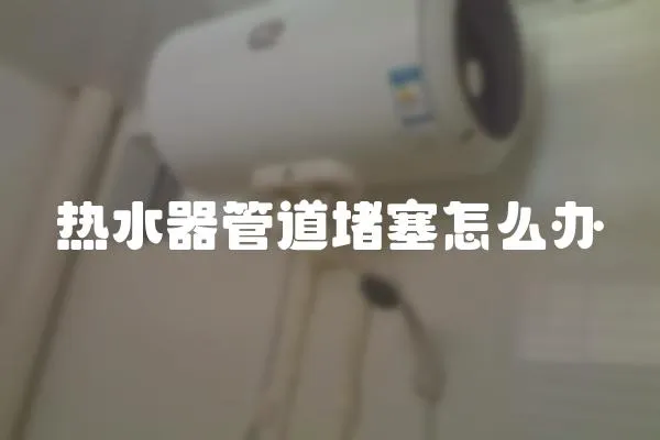 熱水器管道堵塞怎么辦