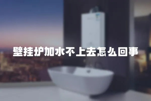 壁掛爐加水不上去怎么回事