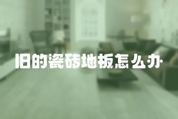 舊的瓷磚地板怎么辦