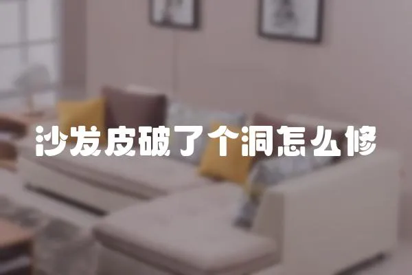 沙發(fā)皮破了個(gè)洞怎么修