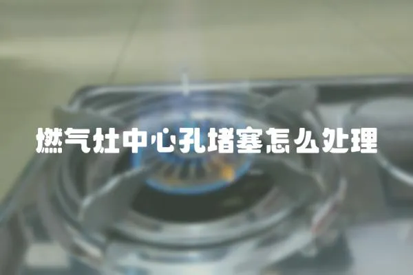 燃氣灶中心孔堵塞怎么處理