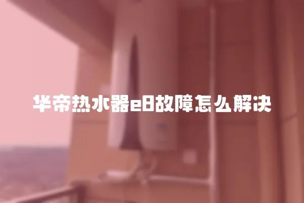 華帝熱水器e8故障怎么解決