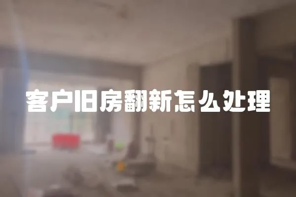 客戶舊房翻新怎么處理