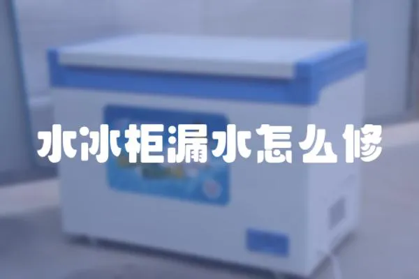 水冰柜漏水怎么修