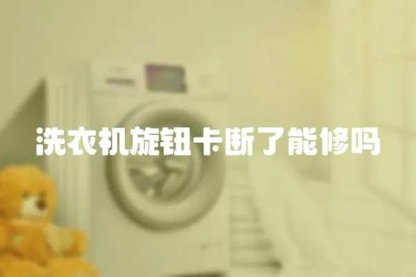 洗衣機(jī)旋鈕卡斷了能修嗎