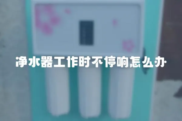 凈水器工作時不停響怎么辦