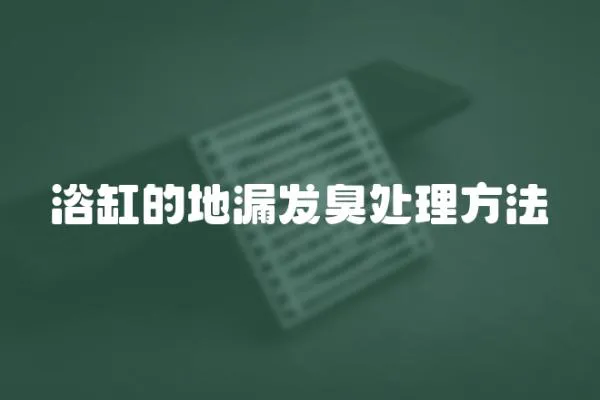 浴缸的地漏發(fā)臭處理方法