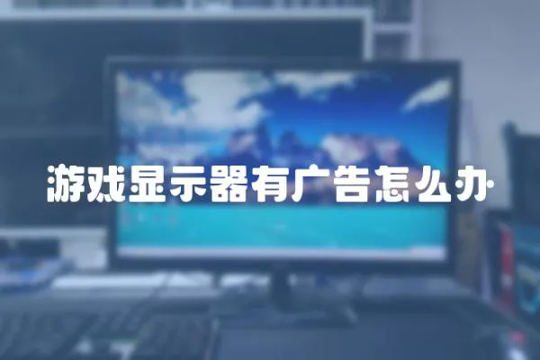 游戲顯示器有廣告怎么辦