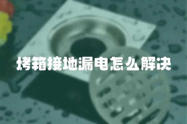 烤箱接地漏電怎么解決