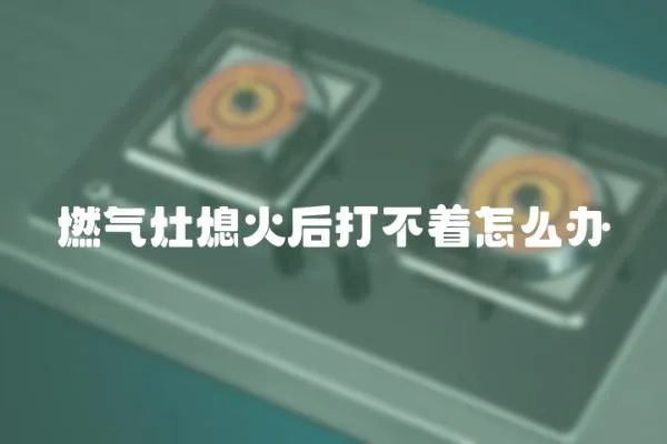 燃氣灶熄火后打不著怎么辦