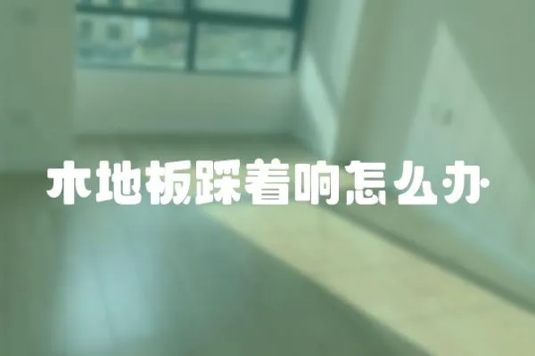 木地板踩著響怎么辦