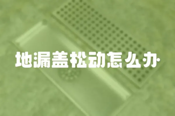 地漏蓋松動(dòng)怎么辦