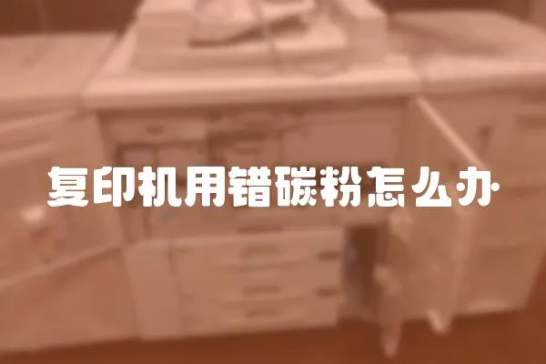復(fù)印機(jī)用錯(cuò)碳粉怎么辦