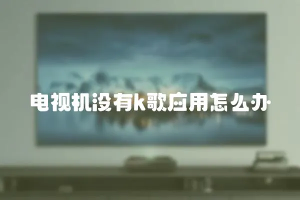 電視機沒有k歌應用怎么辦