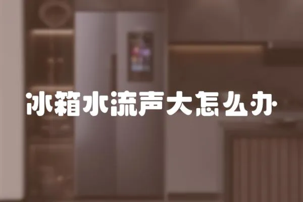 冰箱水流聲大怎么辦
