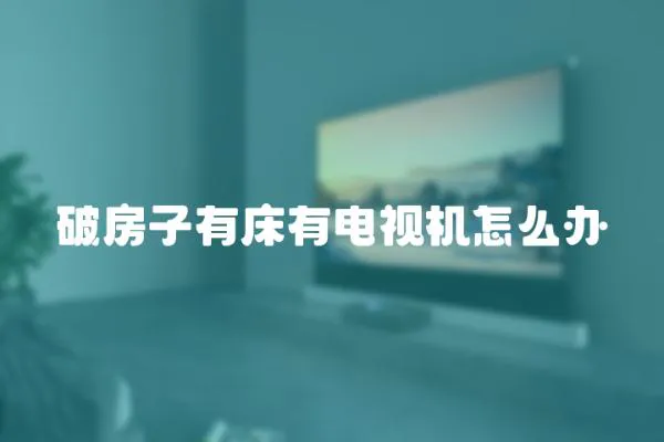 破房子有床有電視機怎么辦