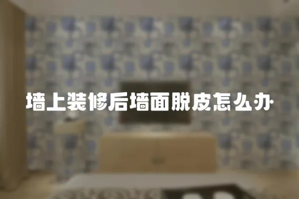 墻上裝修后墻面脫皮怎么辦
