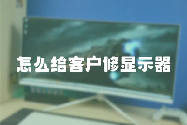 怎么給客戶修顯示器