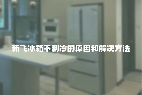 新飛冰箱不制冷的原因和解決方法