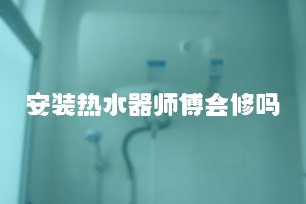 安裝熱水器師傅會修嗎